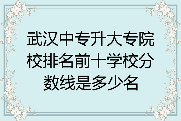 武汉中专升大专院校排名前十学校分数线是多少名