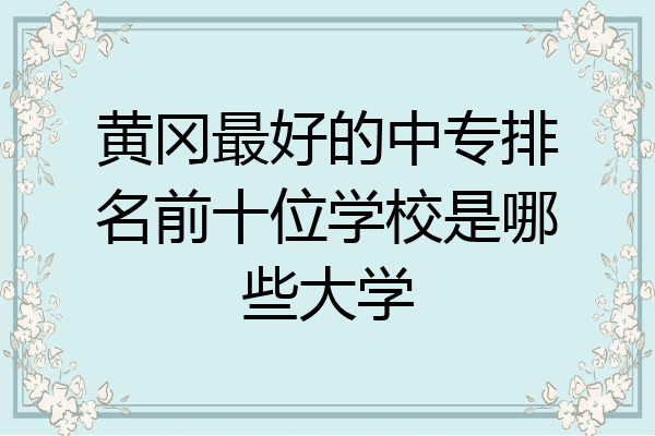 黄冈最好的中专排名前十位学校是哪些大学