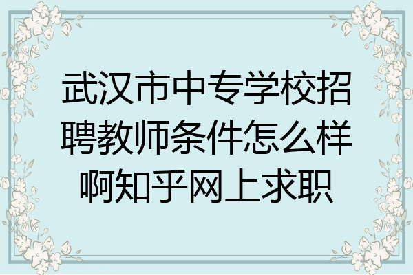 武汉市中专学校招聘教师条件怎么样啊知乎网上求职