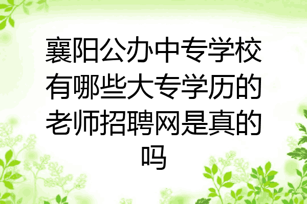 襄阳公办中专学校有哪些大专学历的老师招聘网是真的吗