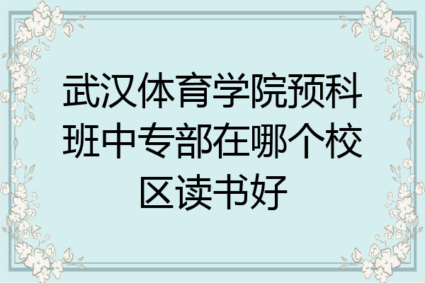 武汉体育学院预科班中专部在哪个校区读书好