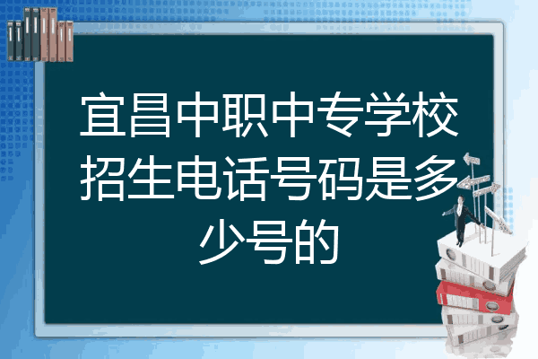宜昌中职中专学校招生电话号码是多少号的