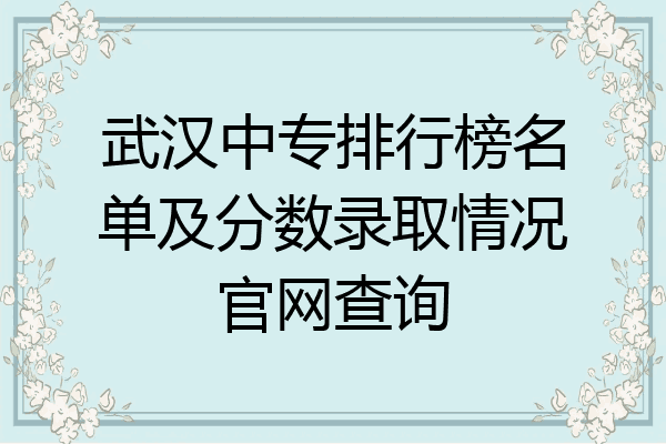 武汉中专排行榜名单及分数录取情况官网查询