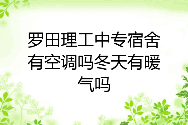 罗田理工中专宿舍有空调吗冬天有暖气吗