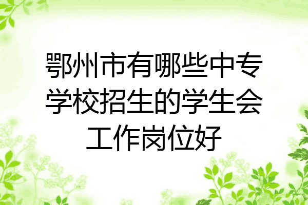 鄂州市有哪些中专学校招生的学生会工作岗位好
