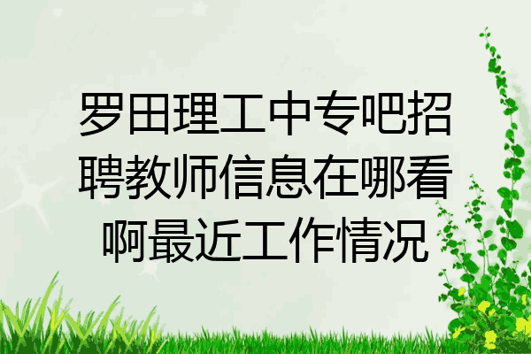 罗田理工中专吧招聘教师信息在哪看啊最近工作情况