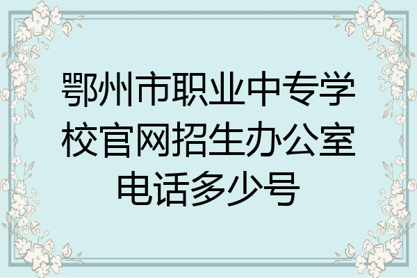 鄂州市职业中专学校官网招生办公室电话多少号
