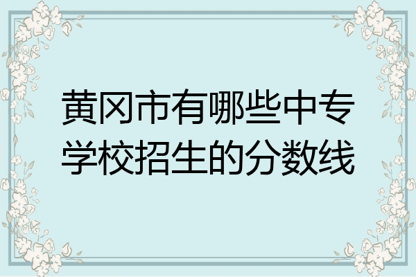 黄冈市有哪些中专学校招生的分数线