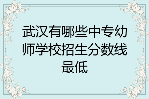 武汉有哪些中专幼师学校招生分数线最低