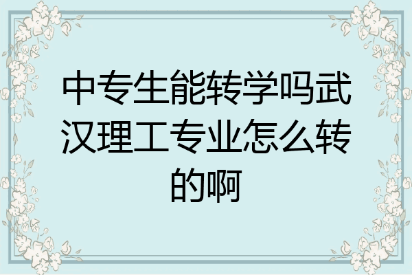 中专生能转学吗武汉理工专业怎么转的啊