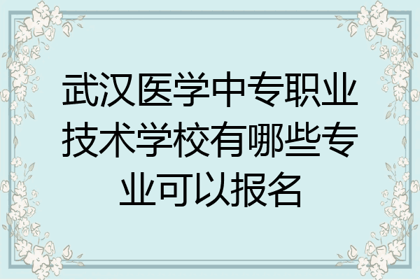 武汉医学中专职业技术学校有哪些专业可以报名