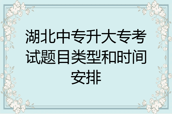 湖北中专升大专考试题目类型和时间安排