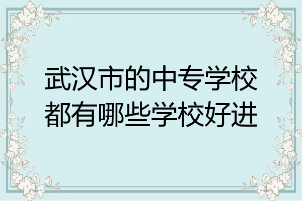 武汉市的中专学校都有哪些学校好进
