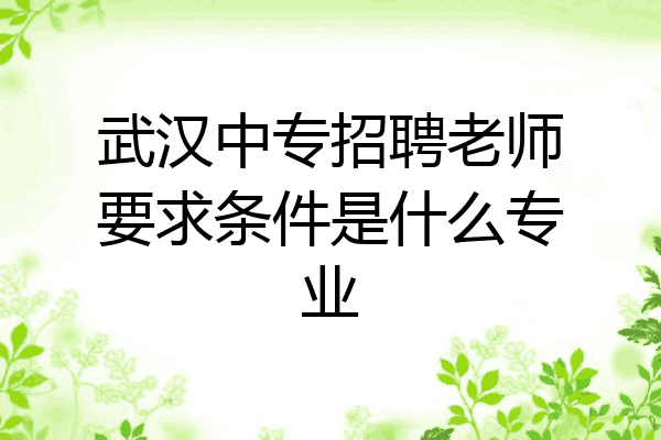 武汉中专招聘老师要求条件是什么专业