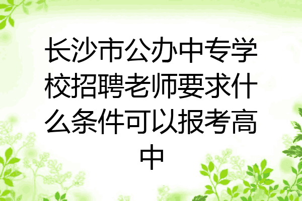 长沙市公办中专学校招聘老师要求什么条件可以报考高中