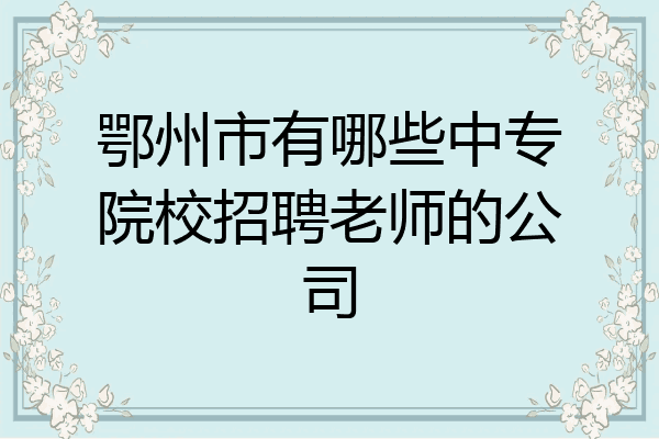 鄂州市有哪些中专院校招聘老师的公司