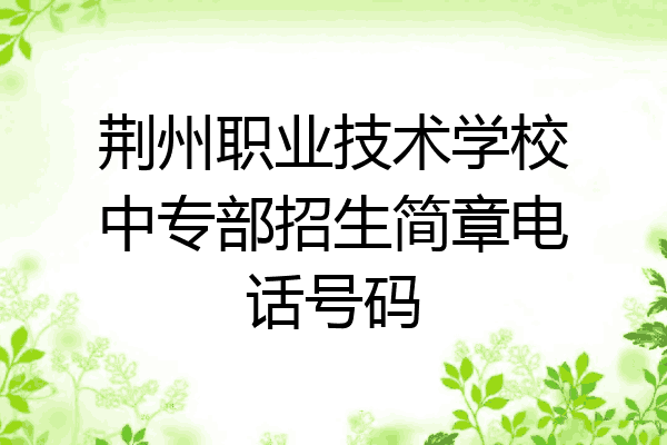 荆州职业技术学校中专部招生简章电话号码