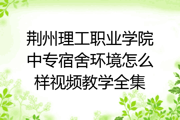 荆州理工职业学院中专宿舍环境怎么样视频教学全集