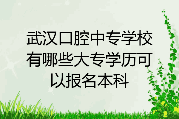 武汉口腔中专学校有哪些大专学历可以报名本科