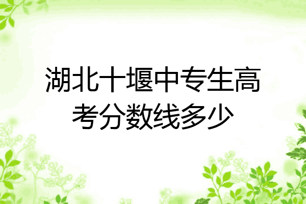 湖北十堰中专生高考分数线多少