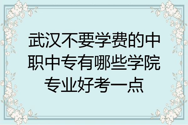 武汉不要学费的中职中专有哪些学院专业好考一点