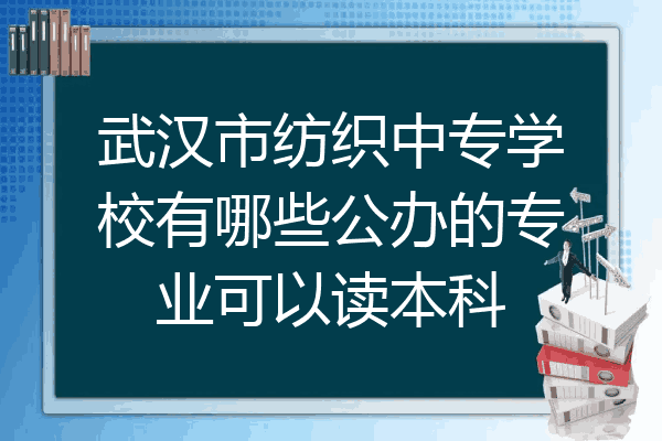 武汉市纺织中专学校有哪些公办的专业可以读本科