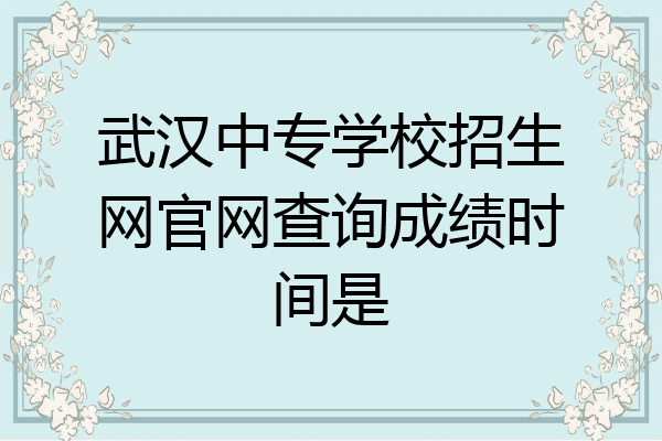 武汉中专学校招生网官网查询成绩时间是