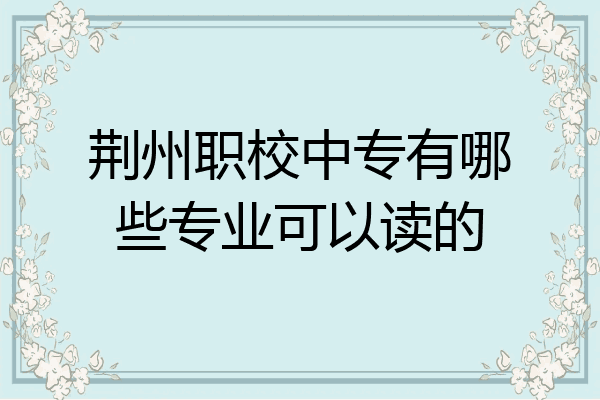 荆州职校中专有哪些专业可以读的