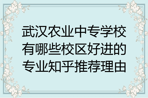 武汉农业中专学校有哪些校区好进的专业知乎推荐理由