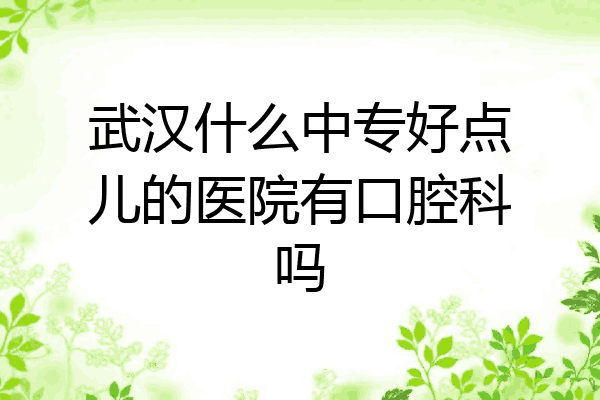 武汉什么中专好点儿的医院有口腔科吗