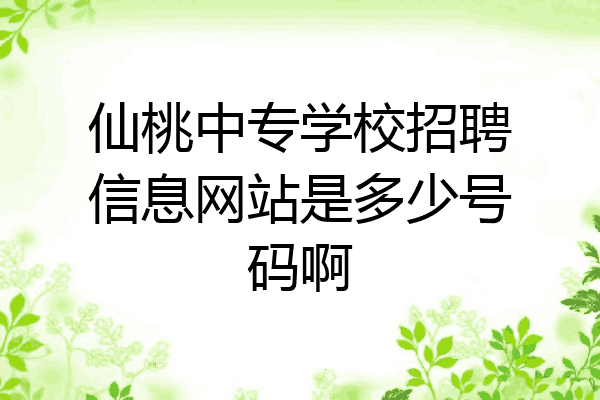 仙桃中专学校招聘信息网站是多少号码啊