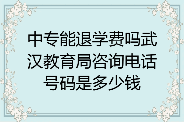 中专能退学费吗武汉教育局咨询电话号码是多少钱