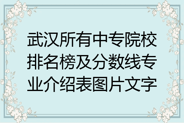 武汉所有中专院校排名榜及分数线专业介绍表图片文字