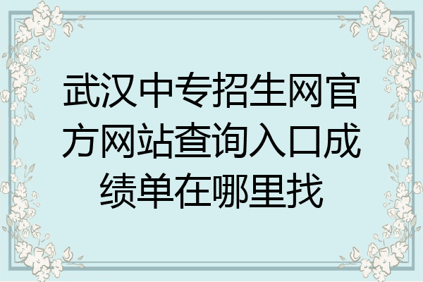 武汉中专招生网官方网站查询入口成绩单在哪里找