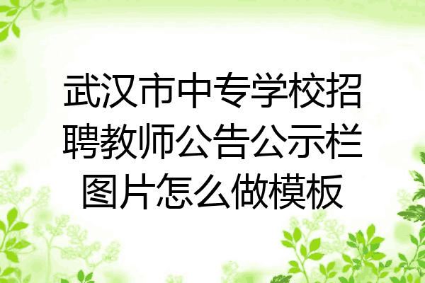 武汉市中专学校招聘教师公告公示栏图片怎么做模板