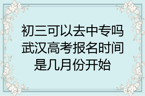 初三可以去中专吗武汉高考报名时间是几月份开始