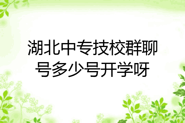 湖北中专技校群聊号多少号开学呀