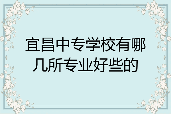 宜昌中专学校有哪几所专业好些的