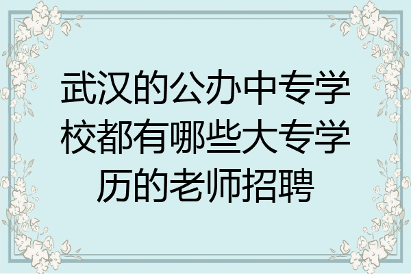 武汉的公办中专学校都有哪些大专学历的老师招聘