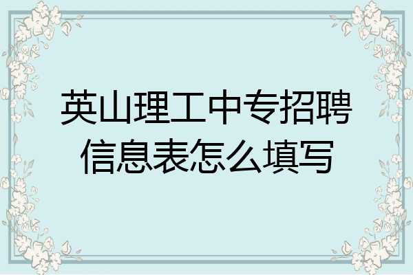 英山理工中专招聘信息表怎么填写