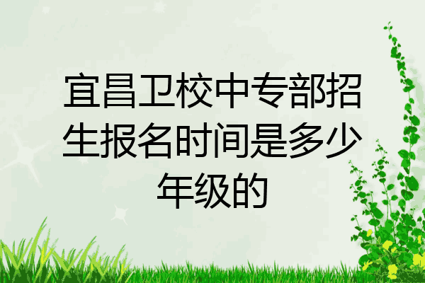 宜昌卫校中专部招生报名时间是多少年级的