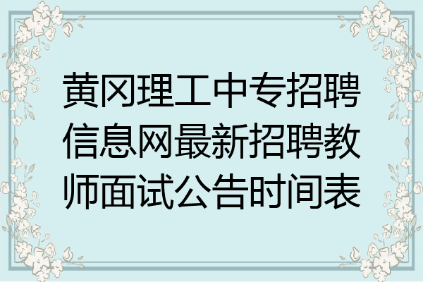 黄冈理工中专招聘信息网最新招聘教师面试公告时间表