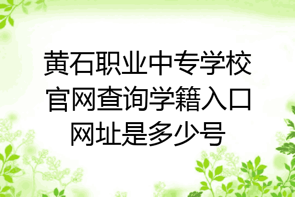 黄石职业中专学校官网查询学籍入口网址是多少号