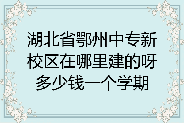 湖北省鄂州中专新校区在哪里建的呀多少钱一个学期