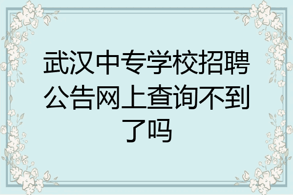 武汉中专学校招聘公告网上查询不到了吗