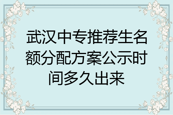 武汉中专推荐生名额分配方案公示时间多久出来