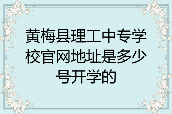 黄梅县理工中专学校官网地址是多少号开学的