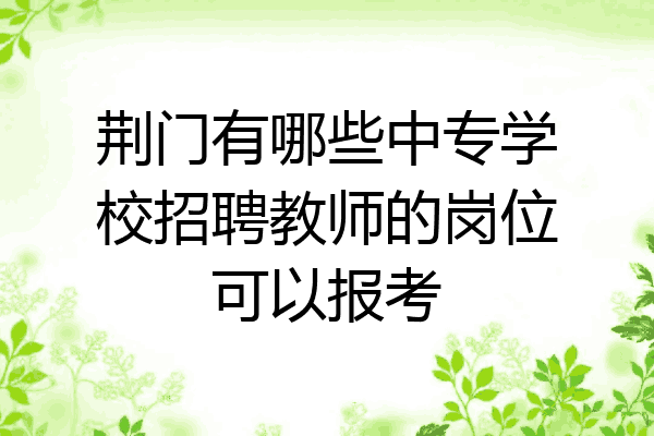 荆门有哪些中专学校招聘教师的岗位可以报考