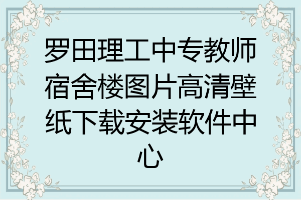 罗田理工中专教师宿舍楼图片高清壁纸下载安装软件中心