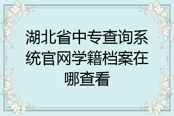 湖北省中专查询系统官网学籍档案在哪查看